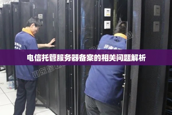 电信托管服务器备案的相关问题解析