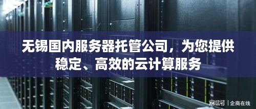 无锡国内服务器托管公司，为您提供稳定、高效的云计算服务