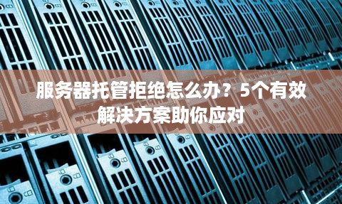 服务器托管拒绝怎么办？5个有效解决方案助你应对