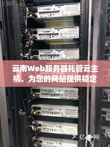 云南Web服务器托管云主机，为您的网站提供稳定、安全的在线环境