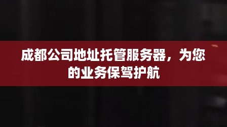 成都公司地址托管服务器，为您的业务保驾护航