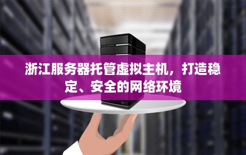 浙江服务器托管虚拟主机，打造稳定、安全的网络环境