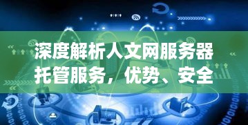 深度解析人文网服务器托管服务，优势、安全性与价格全解析