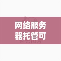 网络服务器托管可靠，为您的业务保驾护航