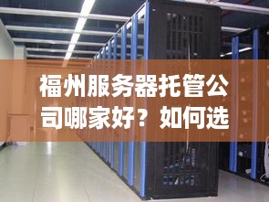 福州服务器托管公司哪家好？如何选择合适的服务器托管服务？