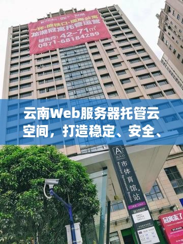 云南Web服务器托管云空间，打造稳定、安全、高效的网站运行环境