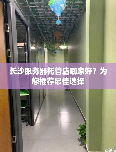 长沙服务器托管店哪家好？为您推荐最佳选择