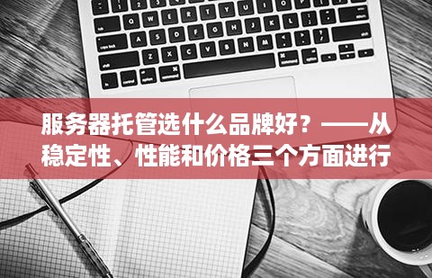 服务器托管选什么品牌好？——从稳定性、性能和价格三个方面进行分析