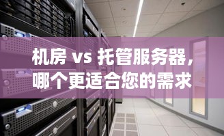 机房 vs 托管服务器，哪个更适合您的需求？