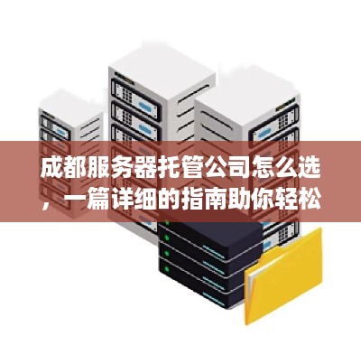 成都服务器托管公司怎么选，一篇详细的指南助你轻松找到最佳托管服务提供商