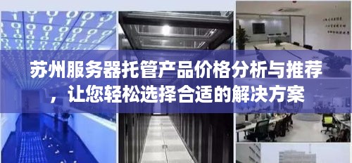 苏州服务器托管产品价格分析与推荐，让您轻松选择合适的解决方案