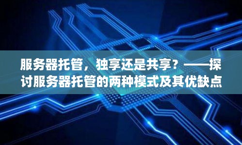 服务器托管，独享还是共享？——探讨服务器托管的两种模式及其优缺点