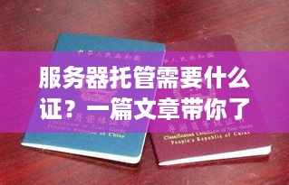 服务器托管需要什么证？一篇文章带你了解服务器托管的相关证件要求