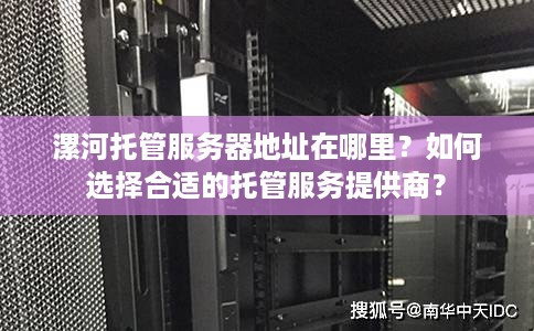 漯河托管服务器地址在哪里？如何选择合适的托管服务提供商？