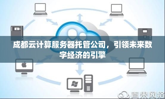成都云计算服务器托管公司，引领未来数字经济的引擎