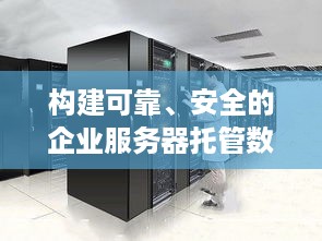 构建可靠、安全的企业服务器托管数据中心