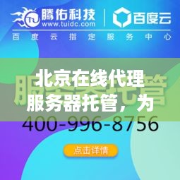 北京在线代理服务器托管，为您的业务提供稳定、高效的网络环境