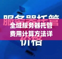 全域服务器托管费用计算方法详解，让你轻松掌握托管成本