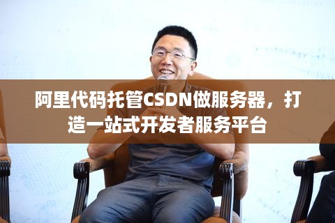 阿里代码托管CSDN做服务器，打造一站式开发者服务平台