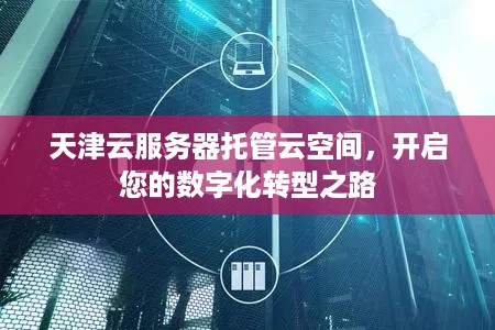 天津云服务器托管云空间，开启您的数字化转型之路