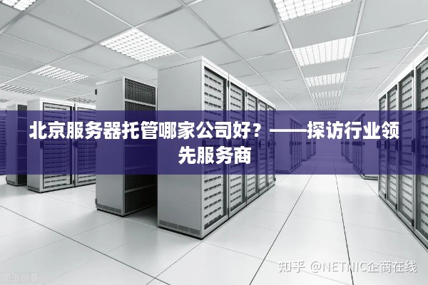 北京服务器托管哪家公司好？——探访行业领先服务商