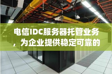 电信IDC服务器托管业务，为企业提供稳定可靠的计算环境