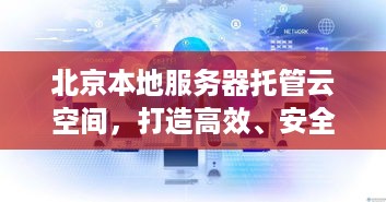 北京本地服务器托管云空间，打造高效、安全的云计算环境