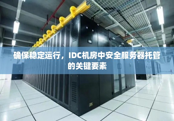 确保稳定运行，IDC机房中安全服务器托管的关键要素