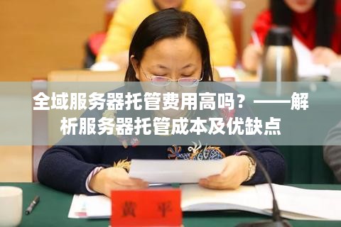 全域服务器托管费用高吗？——解析服务器托管成本及优缺点