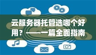 云服务器托管选哪个好用？——一篇全面指南助你轻松选择