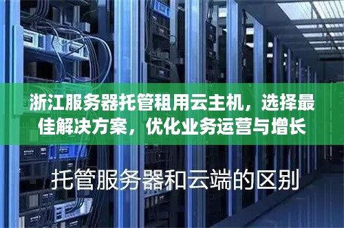 浙江服务器托管租用云主机，选择最佳解决方案，优化业务运营与增长