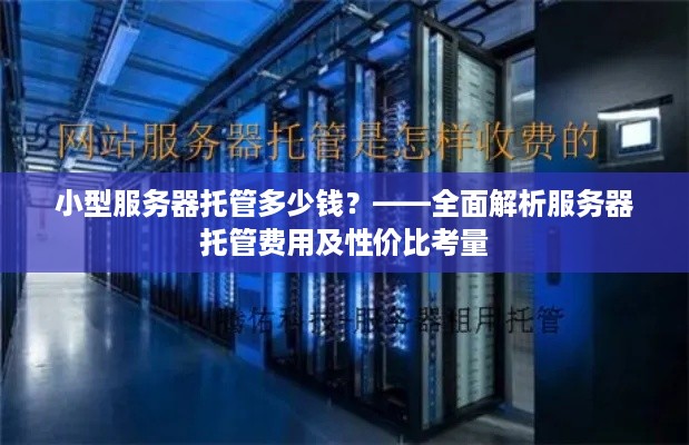 小型服务器托管多少钱？——全面解析服务器托管费用及性价比考量