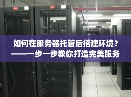 如何在服务器托管后搭建环境？——一步一步教你打造完美服务器环境