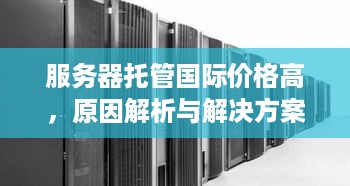 服务器托管国际价格高，原因解析与解决方案