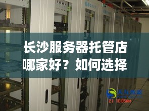 长沙服务器托管店哪家好？如何选择合适的服务器托管服务商？