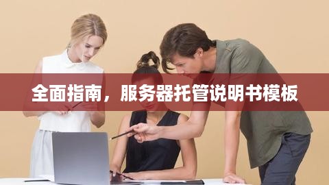 全面指南，服务器托管说明书模板