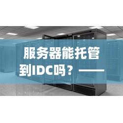 服务器能托管到IDC吗？——探究数据中心的托管服务