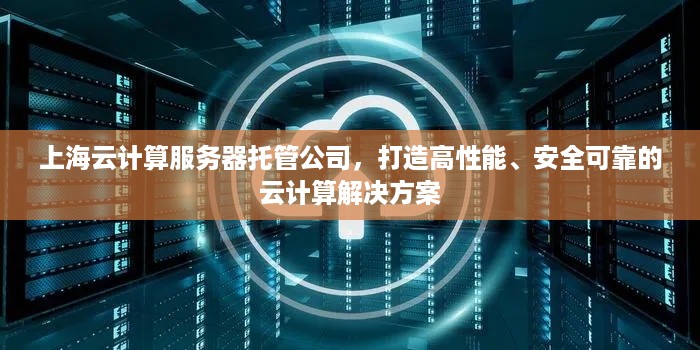 上海云计算服务器托管公司，打造高性能、安全可靠的云计算解决方案