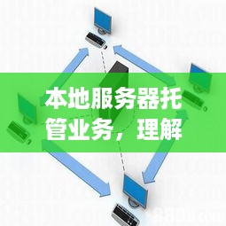 本地服务器托管业务，理解其工作原理与优势