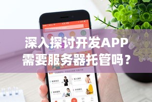 深入探讨开发APP需要服务器托管吗？