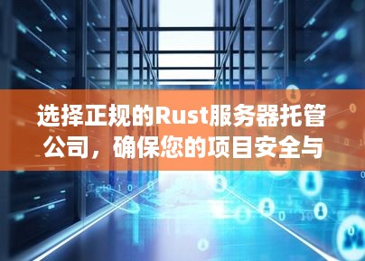 选择正规的Rust服务器托管公司，确保您的项目安全与稳定运行