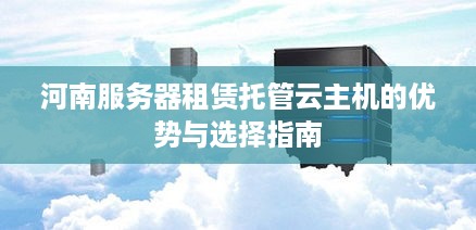 河南服务器租赁托管云主机的优势与选择指南