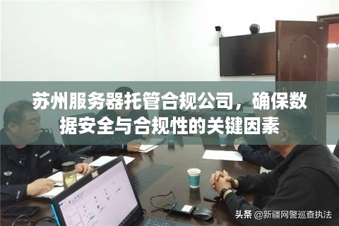 苏州服务器托管合规公司，确保数据安全与合规性的关键因素