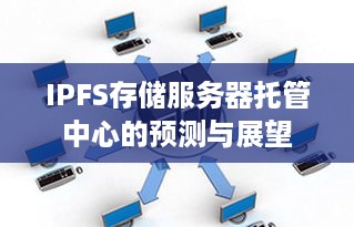 IPFS存储服务器托管中心的预测与展望