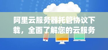 阿里云服务器托管协议下载，全面了解您的云服务使用权