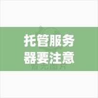 托管服务器要注意哪些问题，确保高效、安全和可靠的运行