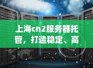 上海cn2服务器托管，打造稳定、高效的云计算环境