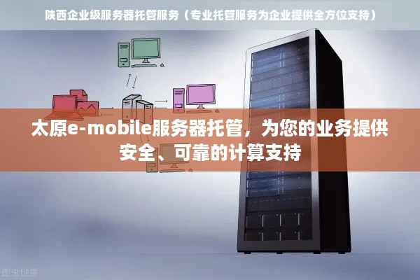 太原e-mobile服务器托管，为您的业务提供安全、可靠的计算支持