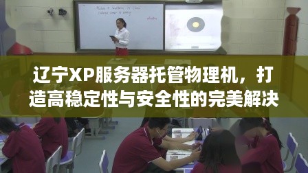 辽宁XP服务器托管物理机，打造高稳定性与安全性的完美解决方案