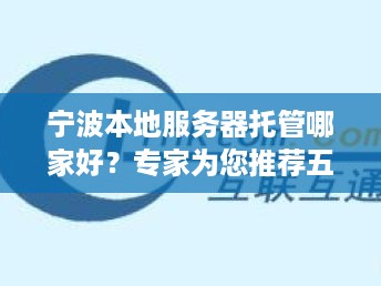 宁波本地服务器托管哪家好？专家为您推荐五大优质服务商